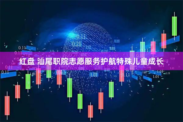 红盘 汕尾职院志愿服务护航特殊儿童成长