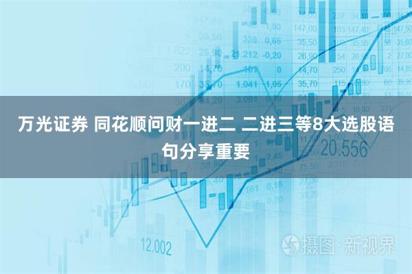 万光证券 同花顺问财一进二 二进三等8大选股语句分享重要