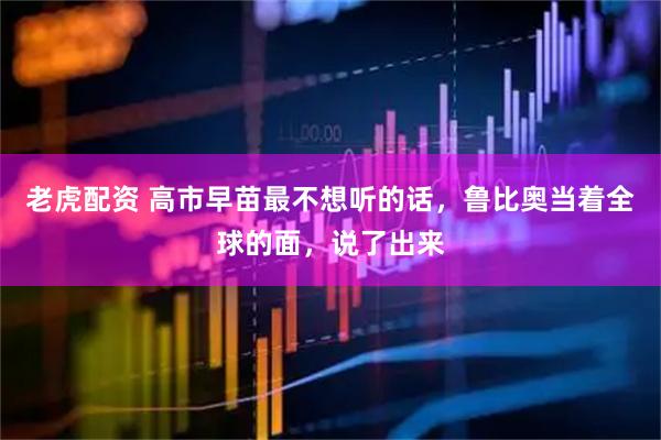 老虎配资 高市早苗最不想听的话，鲁比奥当着全球的面，说了出来