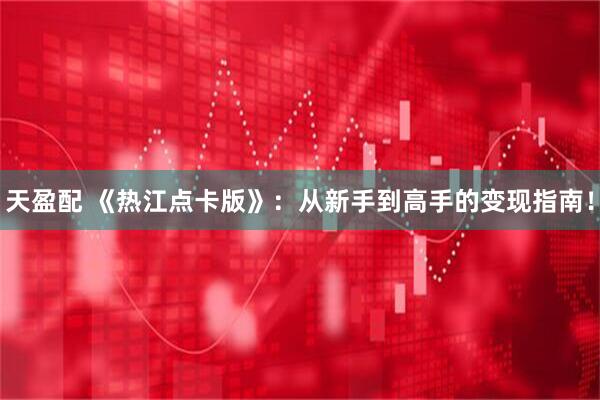 天盈配 《热江点卡版》：从新手到高手的变现指南！