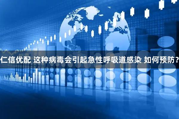 仁信优配 这种病毒会引起急性呼吸道感染 如何预防？