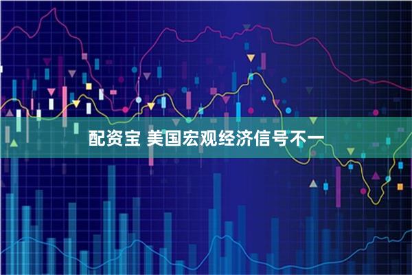 配资宝 美国宏观经济信号不一