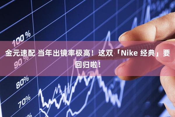 金元速配 当年出镜率极高！这双「Nike 经典」要回归啦！