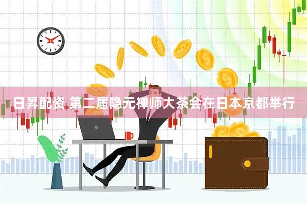 日昇配资 第二届隐元禅师大茶会在日本京都举行