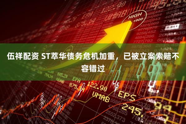 伍祥配资 ST萃华债务危机加重，已被立案索赔不容错过