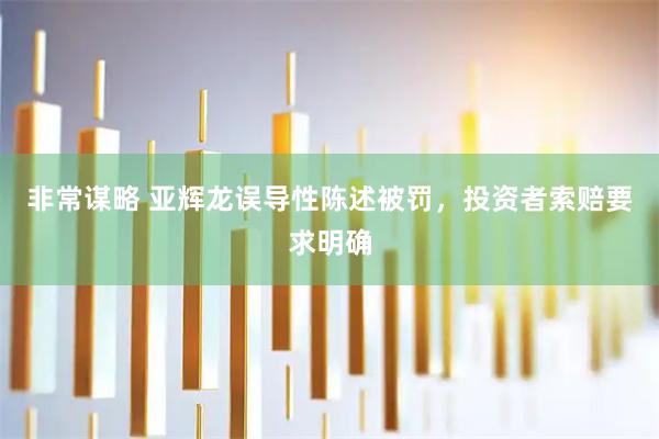 非常谋略 亚辉龙误导性陈述被罚，投资者索赔要求明确